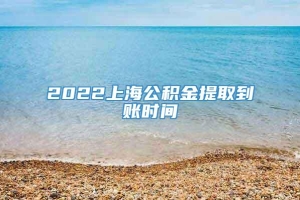 2022上海公积金提取到账时间