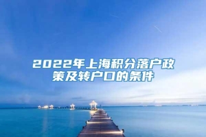 2022年上海积分落户政策及转户口的条件