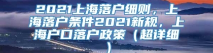 2021上海落户细则，上海落户条件2021新规，上海户口落户政策（超详细）