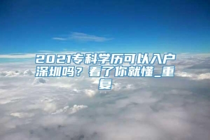 2021专科学历可以入户深圳吗？看了你就懂_重复
