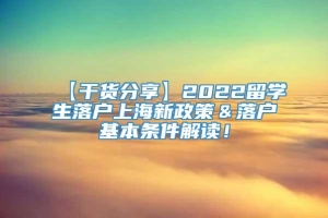 【干货分享】2022留学生落户上海新政策＆落户基本条件解读！
