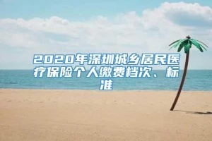 2020年深圳城乡居民医疗保险个人缴费档次、标准