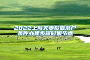 2022上海夫妻投靠落户条件办理步骤时间节点