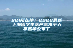 921所在榜！2022最新上海留学生落户高水平大学名单公布了