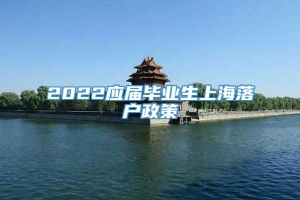 2022应届毕业生上海落户政策