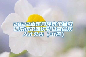 2022山东菏泽市单县教体系统第四次引进高层次人才公告（31名）