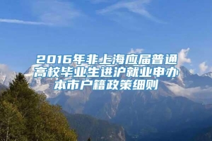2016年非上海应届普通高校毕业生进沪就业申办本市户籍政策细则