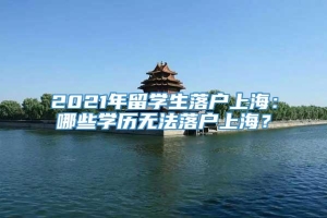 2021年留学生落户上海：哪些学历无法落户上海？