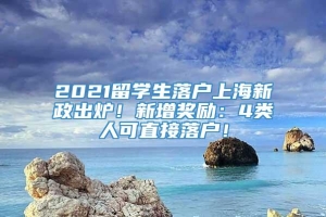 2021留学生落户上海新政出炉！新增奖励：4类人可直接落户！