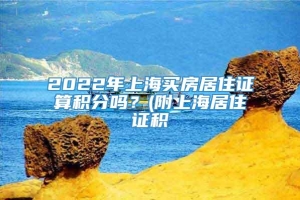 2022年上海买房居住证算积分吗？(附上海居住证积