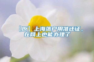 【原】上海落户用准迁证，在网上也能办理了