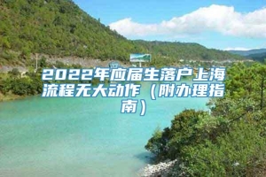 2022年应届生落户上海流程无大动作（附办理指南）