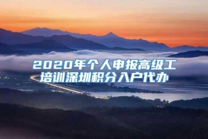 2020年个人申报高级工培训深圳积分入户代办