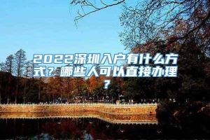 2022深圳入户有什么方式？哪些人可以直接办理？