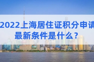 2022上海居住证积分申请的最新条件是什么？必看！