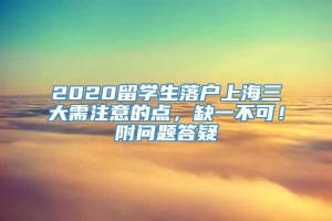 2020留学生落户上海三大需注意的点，缺一不可！附问题答疑