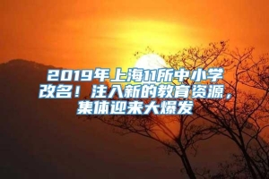 2019年上海11所中小学改名！注入新的教育资源，集体迎来大爆发