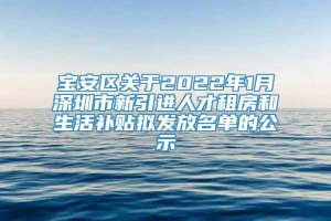 宝安区关于2022年1月深圳市新引进人才租房和生活补贴拟发放名单的公示