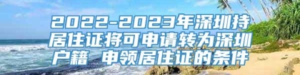 2022-2023年深圳持居住证将可申请转为深圳户籍 申领居住证的条件