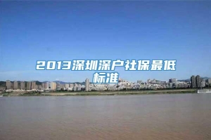 2013深圳深户社保最低标准