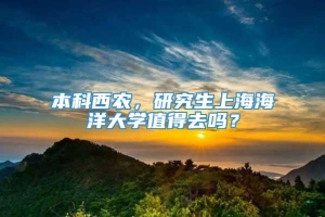 本科西农，研究生上海海洋大学值得去吗？