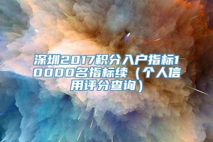深圳2017积分入户指标10000名指标续（个人信用评分查询）_重复