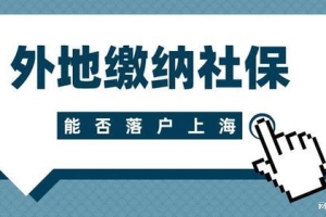 2022年上海落户新政策：在外地缴纳社保，还可以落户上海吗？