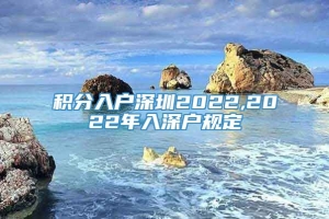 积分入户深圳2022,2022年入深户规定