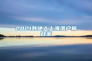 2021外地人上海落户新政策