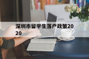 深圳市留学生落户政策2020(深圳留学生人才落户政策2020)