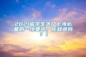 2021留学生落户上海必备的一项要求，你知道吗？！