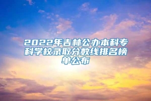 2022年吉林公办本科专科学校录取分数线排名榜单公布