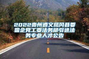 2022贵州遵义凤冈县委国企党工委法务部引进法务专业人才公告