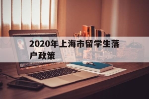 2020年上海市留学生落户政策(2020年留学生上海落户新政策出炉)