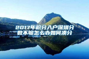 2017年积分入户深圳分数不够怎么办如何凑分