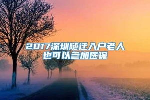 2017深圳随迁入户老人也可以参加医保
