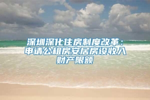 深圳深化住房制度改革：申请公租房安居房设收入财产限额