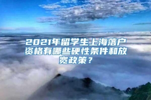 2021年留学生上海落户资格有哪些硬性条件和放宽政策？