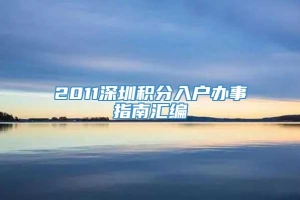 2011深圳积分入户办事指南汇编