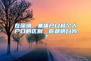 在深圳，集体户口和个人户口的区别，你都明白吗？_重复
