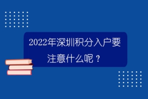 2022年深圳积分入户要注意什么呢？