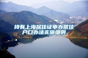持有上海居住证申办常住户口办法实施细则