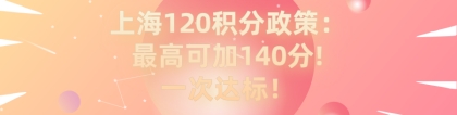 2021上海居住证120积分细则政策：最高可加140分!一次达标！