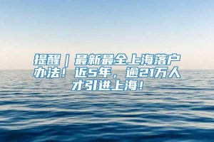 提醒｜最新最全上海落户办法！近5年，逾21万人才引进上海！