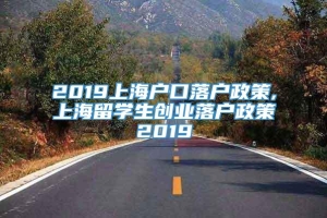 2019上海户口落户政策,上海留学生创业落户政策2019