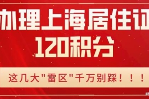 2022年办理上海居住证120积分时，小心这些情况直接被一票否决！
