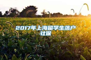 2017年上海留学生落户社保