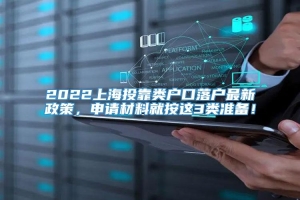 2022上海投靠类户口落户最新政策，申请材料就按这3类准备！