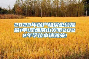 2023年深户租房也须提前1年!深圳南山发布2022年学位申请政策!