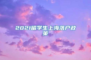 2021留学生上海落户政策